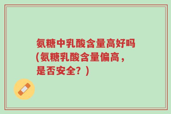 氨糖中乳酸含量高好吗(氨糖乳酸含量偏高,是否安全?)-第1张图片-超越 氨糖中乳酸含量高好吗(氨糖乳酸含量偏高,是否安全?)-第1张图片-超越
