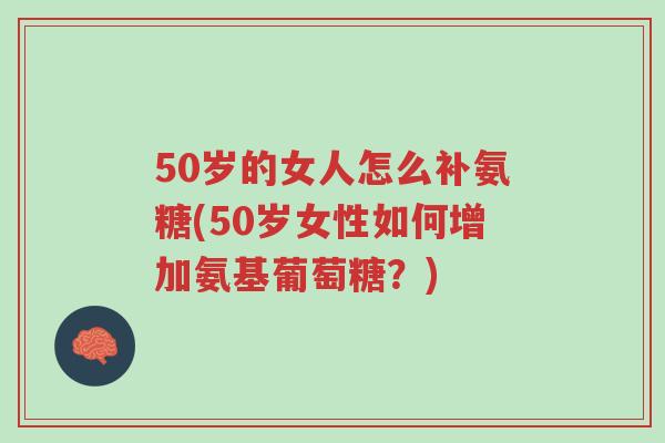 50岁的女人怎么补氨糖(50岁女性如何增加氨基葡萄糖?)-第1张图片-超越 50岁的女人怎么补氨糖(50岁女性如何增加氨基葡萄糖?)-第1张图片-超越