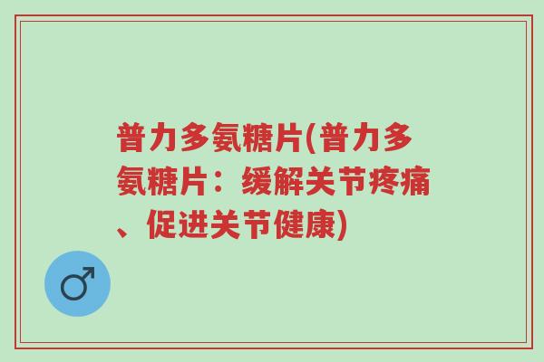 普力多氨糖片(普力多氨糖片:缓解关节疼痛、促进关节健康)-第1张图片-超越 普力多氨糖片(普力多氨糖片:缓解关节疼痛、促进关节健康)-第1张图片-超越