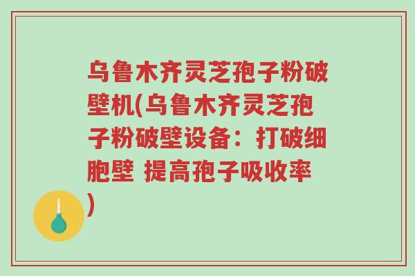 乌鲁木齐灵芝孢子粉破壁机(乌鲁木齐灵芝孢子粉破壁设备:打破细胞壁 提高孢子吸收率)-第1张图片-超越 乌鲁木齐灵芝孢子粉破壁机(乌鲁木齐灵芝孢子粉破壁设备:打破细胞壁 提高孢子吸收率)-第1张图片-超越