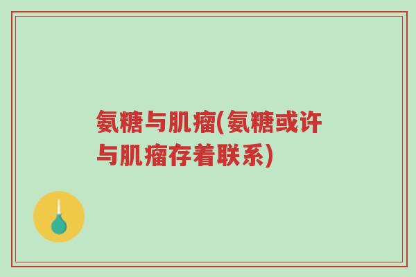 氨糖与肌瘤(氨糖或许与肌瘤存着联系)-第1张图片-超越 氨糖与肌瘤(氨糖或许与肌瘤存着联系)-第1张图片-超越