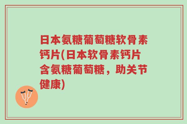 日本氨糖葡萄糖软骨素钙片(日本软骨素钙片含氨糖葡萄糖,助关节健康)-第1张图片-超越 日本氨糖葡萄糖软骨素钙片(日本软骨素钙片含氨糖葡萄糖,助关节健康)-第1张图片-超越