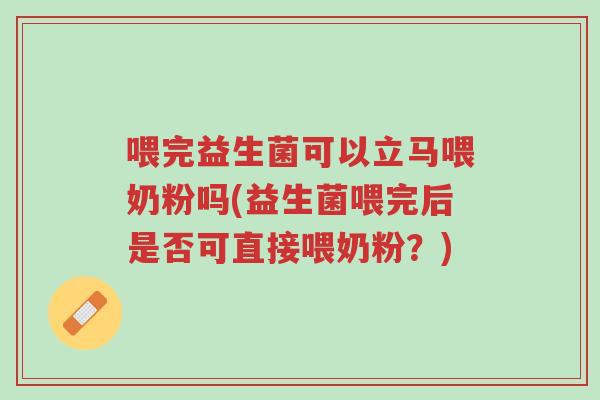 喂完益生菌可以立马喂奶粉吗(益生菌喂完后是否可直接喂奶粉？)-第1张图片-超越