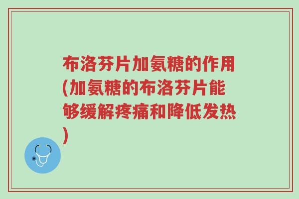布洛芬片加氨糖的作用(加氨糖的布洛芬片能够缓解疼痛和降低发热)-第1张图片-超越 布洛芬片加氨糖的作用(加氨糖的布洛芬片能够缓解疼痛和降低发热)-第1张图片-超越
