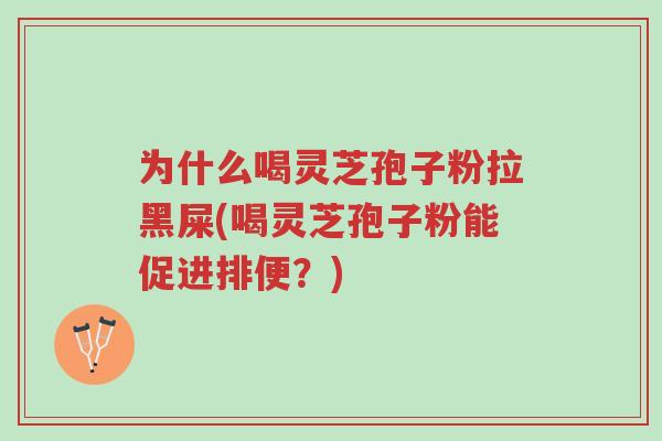 为什么喝灵芝孢子粉拉黑屎(喝灵芝孢子粉能促进排便?)-第1张图片-超越 为什么喝灵芝孢子粉拉黑屎(喝灵芝孢子粉能促进排便?)-第1张图片-超越