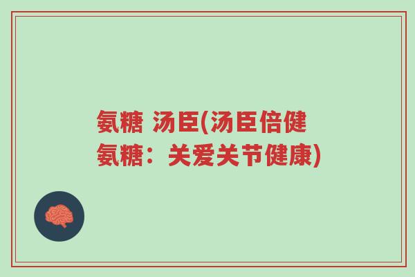 氨糖 汤臣(汤臣倍健氨糖:关爱关节健康)-第1张图片-超越 氨糖 汤臣(汤臣倍健氨糖:关爱关节健康)-第1张图片-超越