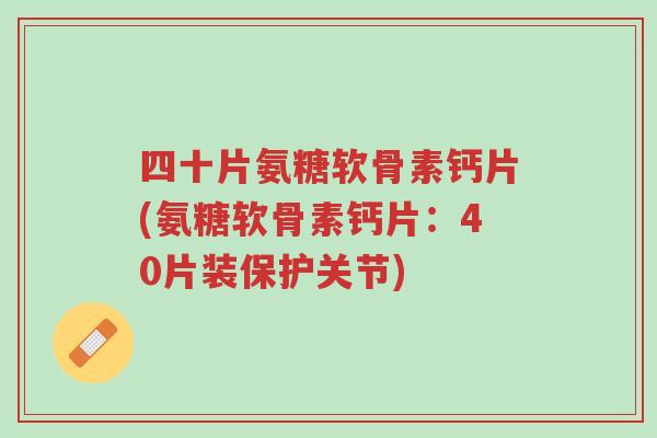 四十片氨糖软骨素钙片(氨糖软骨素钙片:40片装保护关节)-第1张图片-超越 四十片氨糖软骨素钙片(氨糖软骨素钙片:40片装保护关节)-第1张图片-超越