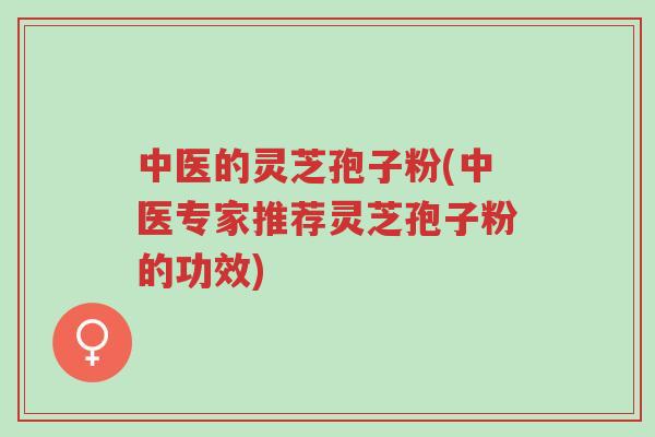 中医的灵芝孢子粉(中医专家推荐灵芝孢子粉的功效)-第1张图片-超越 中医的灵芝孢子粉(中医专家推荐灵芝孢子粉的功效)-第1张图片-超越