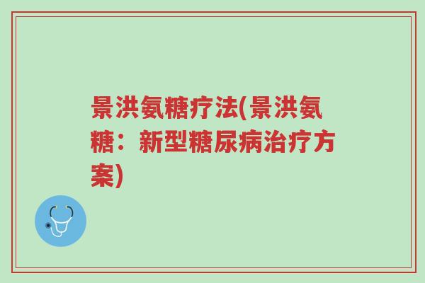 景洪氨糖疗法(景洪氨糖:新型糖尿病治疗方案)-第1张图片-超越 景洪氨糖疗法(景洪氨糖:新型糖尿病治疗方案)-第1张图片-超越