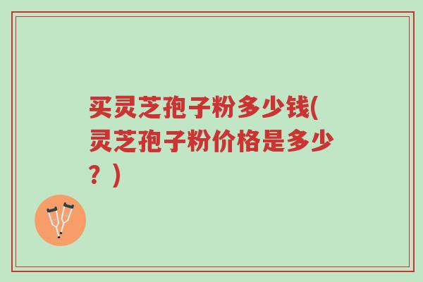 买灵芝孢子粉多少钱(灵芝孢子粉价格是多少?)-第1张图片-超越 买灵芝孢子粉多少钱(灵芝孢子粉价格是多少?)-第1张图片-超越