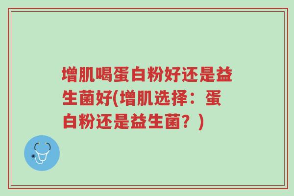 增肌喝蛋白粉好还是益生菌好(增肌选择:蛋白粉还是益生菌?)-第1张图片-超越 增肌喝蛋白粉好还是益生菌好(增肌选择:蛋白粉还是益生菌?)-第1张图片-超越
