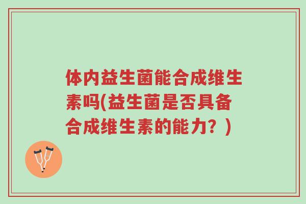 体内益生菌能合成维生素吗(益生菌是否具备合成维生素的能力?)-第1张图片-超越 体内益生菌能合成维生素吗(益生菌是否具备合成维生素的能力?)-第1张图片-超越
