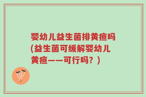 婴幼儿益生菌排黄疸吗(益生菌可缓解婴幼儿黄疸——可行吗?)-第1张图片-超越 婴幼儿益生菌排黄疸吗(益生菌可缓解婴幼儿黄疸——可行吗?)-第1张图片-超越