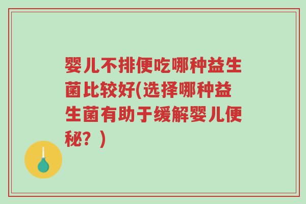 婴儿不排便吃哪种益生菌比较好(选择哪种益生菌有助于缓解婴儿便秘?)-第1张图片-超越 婴儿不排便吃哪种益生菌比较好(选择哪种益生菌有助于缓解婴儿便秘?)-第1张图片-超越