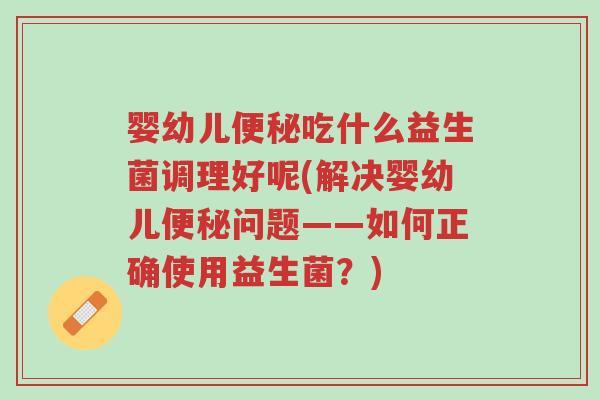 婴幼儿便秘吃什么益生菌调理好呢(解决婴幼儿便秘问题——如何正确使用益生菌?)-第1张图片-超越 婴幼儿便秘吃什么益生菌调理好呢(解决婴幼儿便秘问题——如何正确使用益生菌?)-第1张图片-超越
