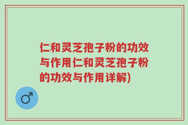 仁和灵芝孢子粉的功效与作用仁和灵芝孢子粉的功效与作用详解)-第1张图片-超越 仁和灵芝孢子粉的功效与作用仁和灵芝孢子粉的功效与作用详解)-第1张图片-超越