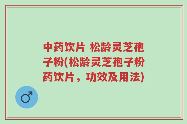 中药饮片 松龄灵芝孢子粉(松龄灵芝孢子粉药饮片,功效及用法)-第1张图片-超越 中药饮片 松龄灵芝孢子粉(松龄灵芝孢子粉药饮片,功效及用法)-第1张图片-超越