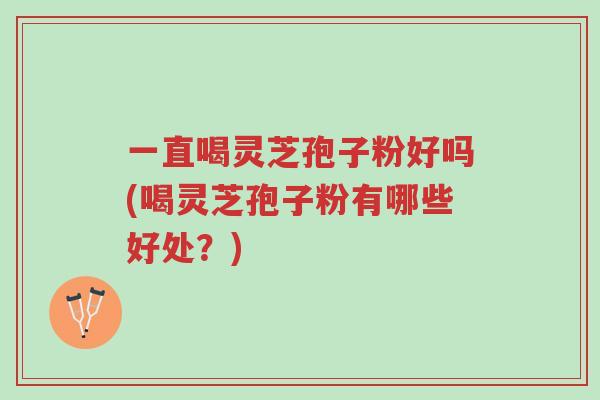 一直喝灵芝孢子粉好吗(喝灵芝孢子粉有哪些好处?)-第1张图片-超越 一直喝灵芝孢子粉好吗(喝灵芝孢子粉有哪些好处?)-第1张图片-超越