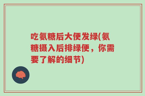 吃氨糖后大便发绿(氨糖摄入后排绿便,你需要了解的细节)-第1张图片-超越 吃氨糖后大便发绿(氨糖摄入后排绿便,你需要了解的细节)-第1张图片-超越