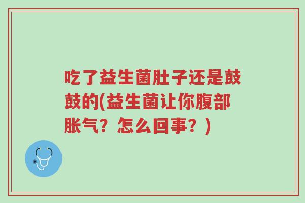 吃了益生菌肚子还是鼓鼓的(益生菌让你腹部胀气？怎么回事？)-第1张图片-超越
