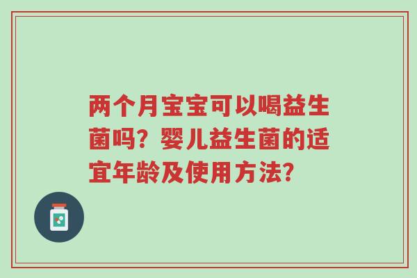 两个月宝宝可以喝益生菌吗?婴儿益生菌的适宜年龄及使用方法?-第1张图片-超越 两个月宝宝可以喝益生菌吗?婴儿益生菌的适宜年龄及使用方法?-第1张图片-超越