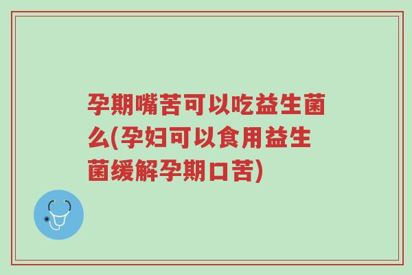 孕期嘴苦可以吃益生菌么(孕妇可以食用益生菌缓解孕期口苦)-第1张图片-超越 孕期嘴苦可以吃益生菌么(孕妇可以食用益生菌缓解孕期口苦)-第1张图片-超越