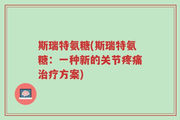 斯瑞特氨糖(斯瑞特氨糖:一种新的关节疼痛治疗方案)-第1张图片-超越 斯瑞特氨糖(斯瑞特氨糖:一种新的关节疼痛治疗方案)-第1张图片-超越