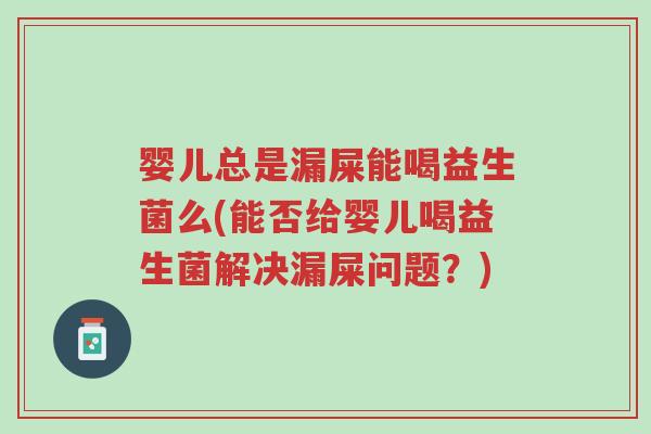 婴儿总是漏屎能喝益生菌么(能否给婴儿喝益生菌解决漏屎问题？)-第1张图片-超越