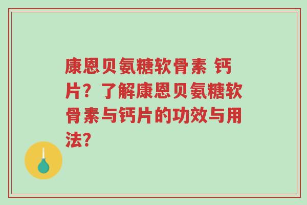 康恩贝氨糖软骨素 钙片？了解康恩贝氨糖软骨素与钙片的功效与用法？-第1张图片-超越