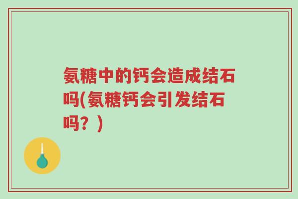 氨糖中的钙会造成结石吗(氨糖钙会引发结石吗？)-第1张图片-超越