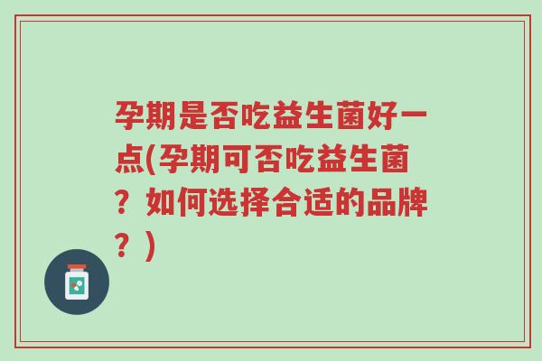 孕期是否吃益生菌好一点(孕期可否吃益生菌?如何选择合适的品牌?)-第1张图片-超越 孕期是否吃益生菌好一点(孕期可否吃益生菌?如何选择合适的品牌?)-第1张图片-超越