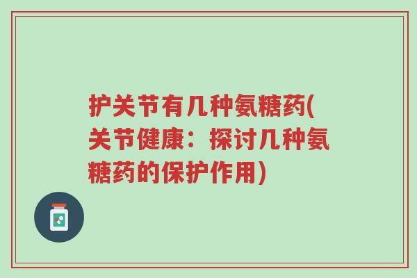 护关节有几种氨糖药(关节健康:探讨几种氨糖药的保护作用)-第1张图片-超越 护关节有几种氨糖药(关节健康:探讨几种氨糖药的保护作用)-第1张图片-超越