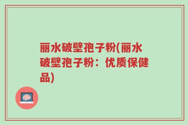 丽水破壁孢子粉(丽水破壁孢子粉:优质保健品)-第1张图片-超越 丽水破壁孢子粉(丽水破壁孢子粉:优质保健品)-第1张图片-超越