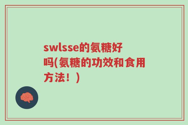 swlsse的氨糖好吗(氨糖的功效和食用方法!)-第1张图片-超越 swlsse的氨糖好吗(氨糖的功效和食用方法!)-第1张图片-超越