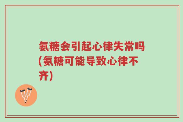 氨糖会引起心律失常吗(氨糖可能导致心律不齐)-第1张图片-超越 氨糖会引起心律失常吗(氨糖可能导致心律不齐)-第1张图片-超越