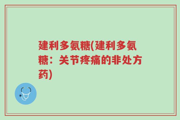 建利多氨糖(建利多氨糖:关节疼痛的非处方药)-第1张图片-超越 建利多氨糖(建利多氨糖:关节疼痛的非处方药)-第1张图片-超越
