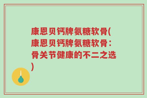 康恩贝钙牌氨糖软骨(康恩贝钙牌氨糖软骨：骨关节健康的不二之选)-第1张图片-超越