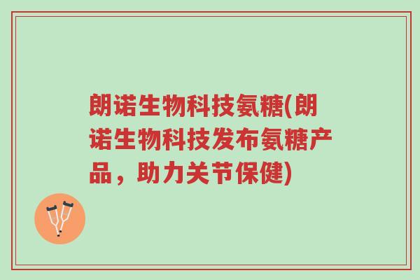 朗诺生物科技氨糖(朗诺生物科技发布氨糖产品,助力关节保健)-第1张图片-超越 朗诺生物科技氨糖(朗诺生物科技发布氨糖产品,助力关节保健)-第1张图片-超越