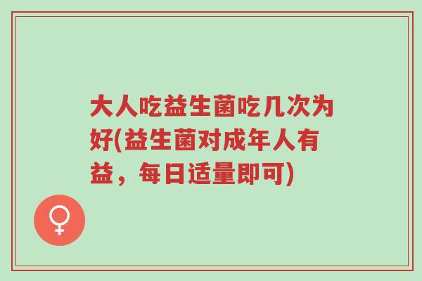 大人吃益生菌吃几次为好(益生菌对成年人有益,每日适量即可)-第1张图片-超越 大人吃益生菌吃几次为好(益生菌对成年人有益,每日适量即可)-第1张图片-超越