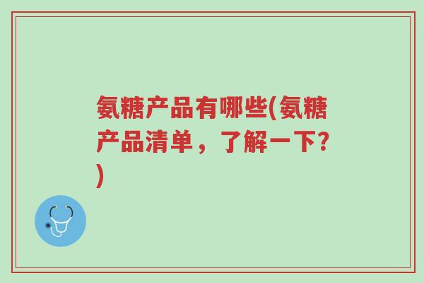氨糖产品有哪些(氨糖产品清单,了解一下?)-第1张图片-超越 氨糖产品有哪些(氨糖产品清单,了解一下?)-第1张图片-超越