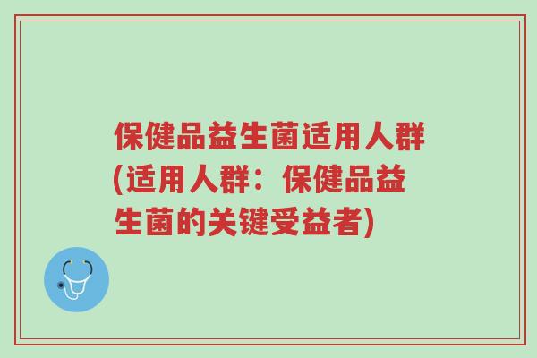 保健品益生菌适用人群(适用人群:保健品益生菌的关键受益者)-第1张图片-超越 保健品益生菌适用人群(适用人群:保健品益生菌的关键受益者)-第1张图片-超越