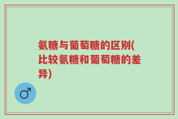 氨糖与葡萄糖的区别(比较氨糖和葡萄糖的差异)-第1张图片-超越 氨糖与葡萄糖的区别(比较氨糖和葡萄糖的差异)-第1张图片-超越