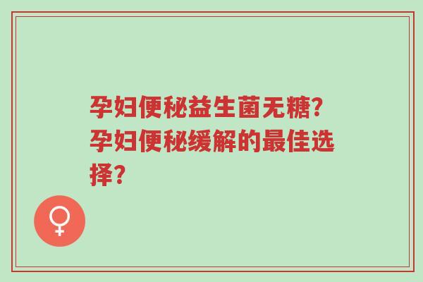 孕妇便秘益生菌无糖?孕妇便秘缓解的最佳选择?-第1张图片-超越 孕妇便秘益生菌无糖?孕妇便秘缓解的最佳选择?-第1张图片-超越