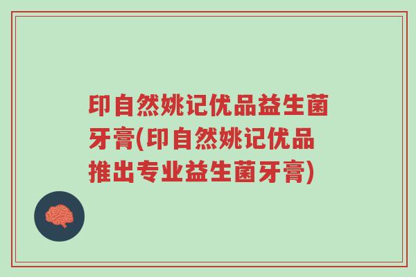 印自然姚记优品益生菌牙膏(印自然姚记优品推出专业益生菌牙膏)-第1张图片-超越 印自然姚记优品益生菌牙膏(印自然姚记优品推出专业益生菌牙膏)-第1张图片-超越