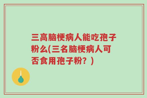 三高脑梗病人能吃孢子粉么(三名脑梗病人可否食用孢子粉?)-第1张图片-超越 三高脑梗病人能吃孢子粉么(三名脑梗病人可否食用孢子粉?)-第1张图片-超越