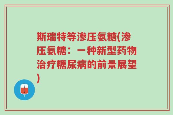 斯瑞特等渗压氨糖(渗压氨糖:一种新型药物治疗糖尿病的前景展望)-第1张图片-超越 斯瑞特等渗压氨糖(渗压氨糖:一种新型药物治疗糖尿病的前景展望)-第1张图片-超越