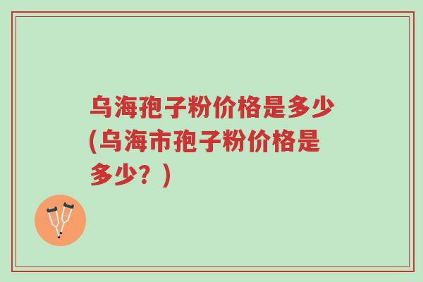 乌海孢子粉价格是多少(乌海市孢子粉价格是多少?)-第1张图片-超越 乌海孢子粉价格是多少(乌海市孢子粉价格是多少?)-第1张图片-超越