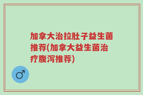 加拿大治拉肚子益生菌推荐(加拿大益生菌治疗腹泻推荐)-第1张图片-超越 加拿大治拉肚子益生菌推荐(加拿大益生菌治疗腹泻推荐)-第1张图片-超越