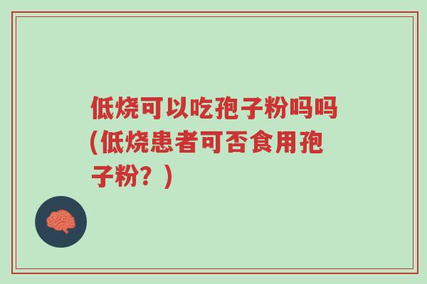 低烧可以吃孢子粉吗吗(低烧患者可否食用孢子粉?)-第1张图片-超越 低烧可以吃孢子粉吗吗(低烧患者可否食用孢子粉?)-第1张图片-超越