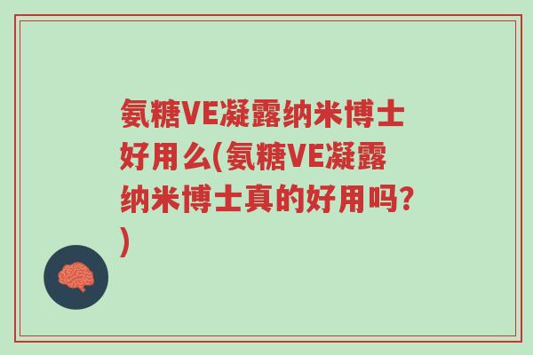 氨糖VE凝露纳米博士好用么(氨糖VE凝露纳米博士真的好用吗?)-第1张图片-超越 氨糖VE凝露纳米博士好用么(氨糖VE凝露纳米博士真的好用吗?)-第1张图片-超越
